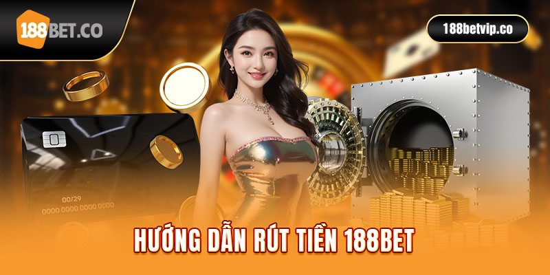 Quá trình rút tiền trên 188 BET siêu đơn giản với 3 bước